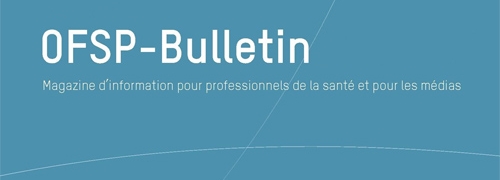 OFSP-Bulletin – Magazine d'information pour professionnels de la santé et por les médias